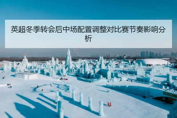 英超冬季转会后中场配置调整对比赛节奏影响分析（Sporttery）